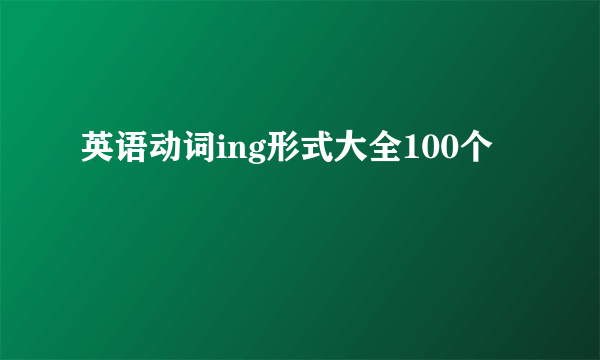 英语动词ing形式大全100个