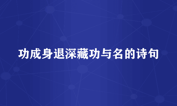 功成身退深藏功与名的诗句