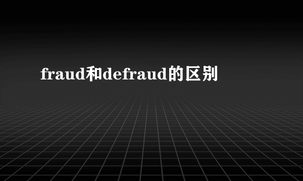 fraud和defraud的区别