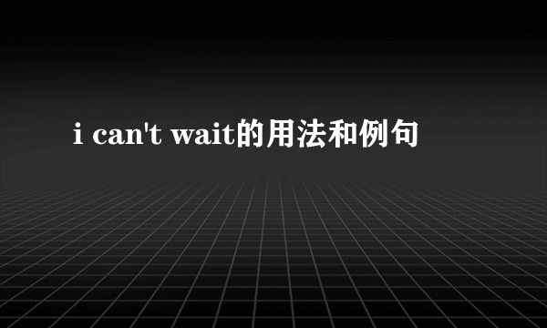 i can't wait的用法和例句