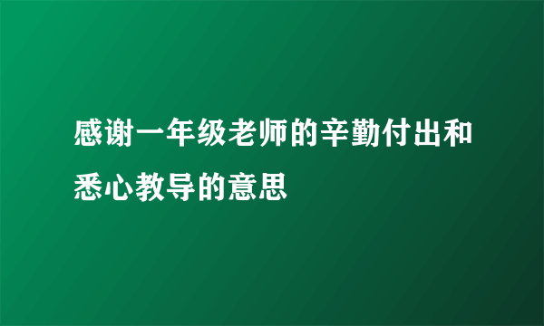 感谢一年级老师的辛勤付出和悉心教导的意思