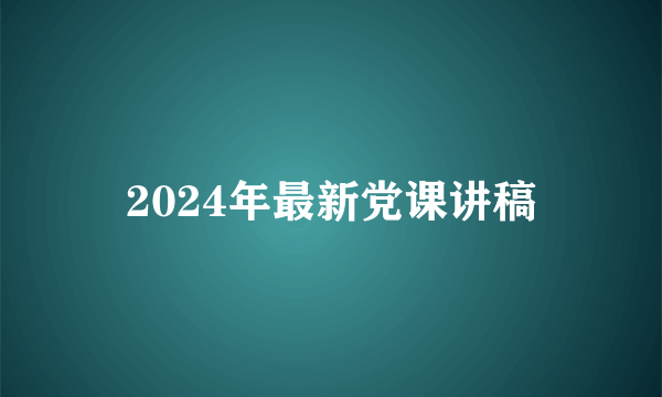 2024年最新党课讲稿