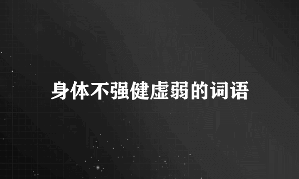 身体不强健虚弱的词语