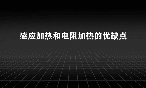 感应加热和电阻加热的优缺点