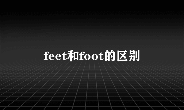 feet和foot的区别