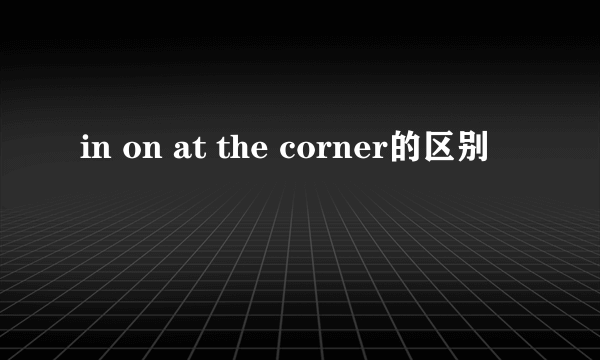 in on at the corner的区别