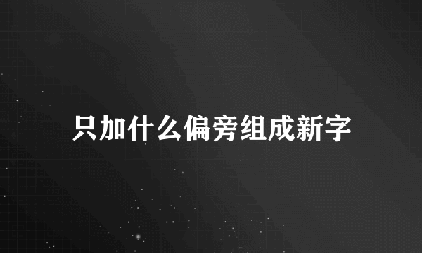 只加什么偏旁组成新字