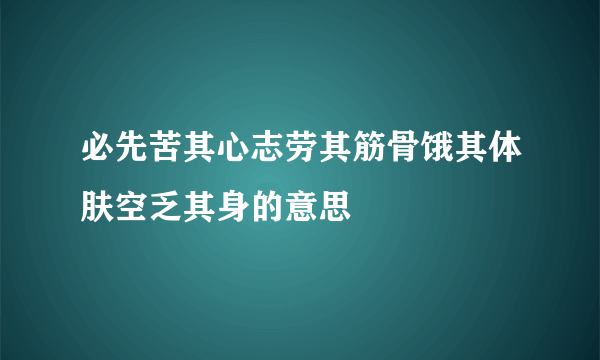 必先苦其心志劳其筋骨饿其体肤空乏其身的意思