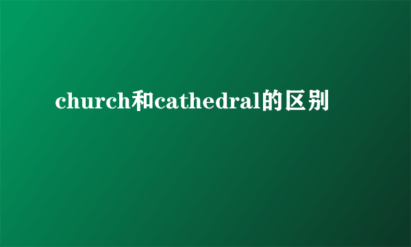 church和cathedral的区别