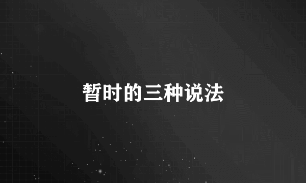 暂时的三种说法