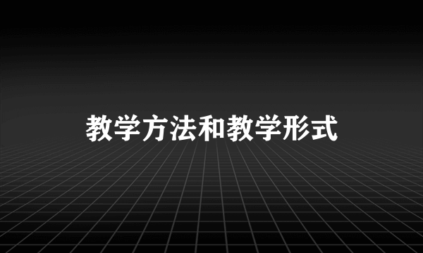 教学方法和教学形式