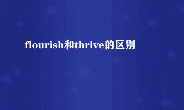 flourish和thrive的区别
