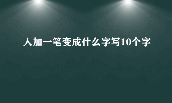 人加一笔变成什么字写10个字