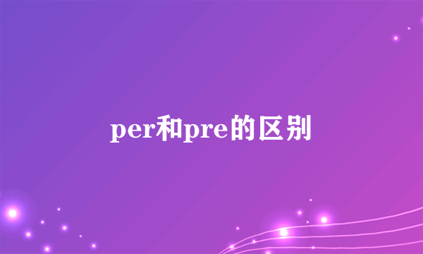 per和pre的区别