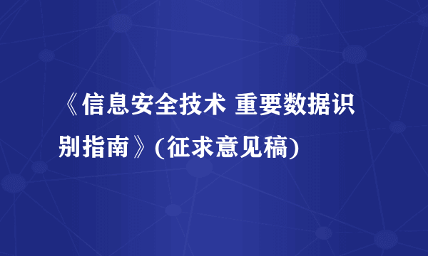《信息安全技术 重要数据识别指南》(征求意见稿)