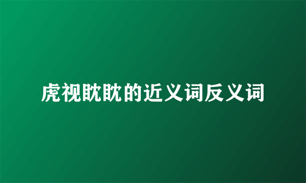 虎视眈眈的近义词反义词