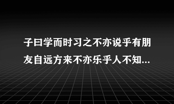 子曰学而时习之不亦说乎有朋友自远方来不亦乐乎人不知而不愠不亦君子乎的意思