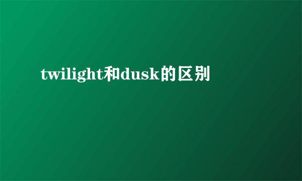 twilight和dusk的区别