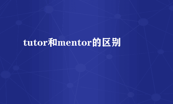 tutor和mentor的区别