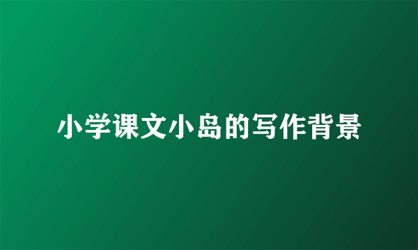 小学课文小岛的写作背景