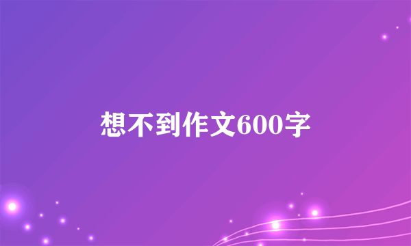 想不到作文600字