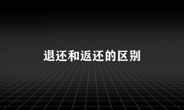 退还和返还的区别