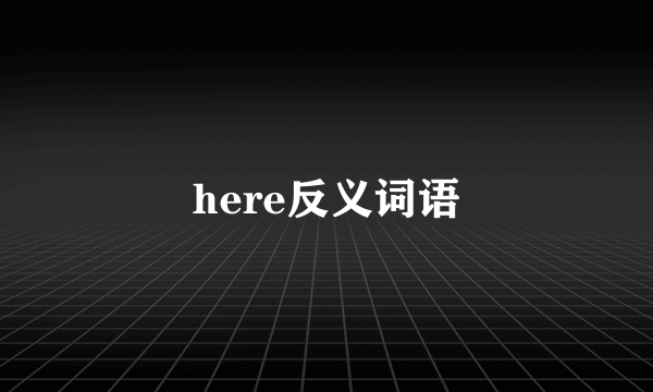 here反义词语