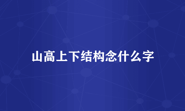 山高上下结构念什么字