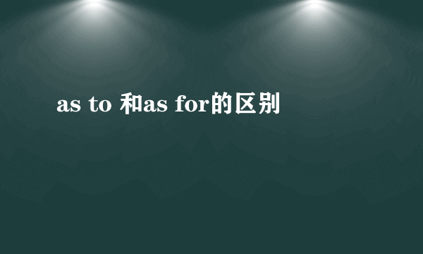 as to 和as for的区别