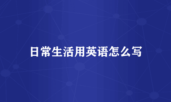 日常生活用英语怎么写