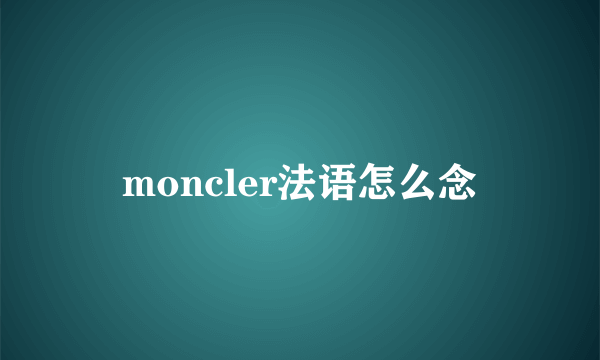 moncler法语怎么念
