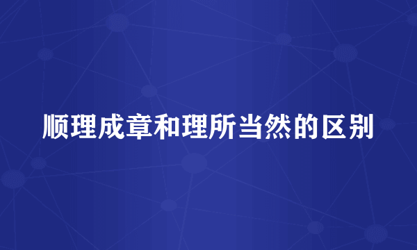 顺理成章和理所当然的区别