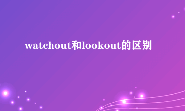 watchout和lookout的区别