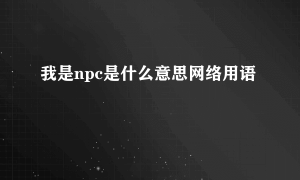 我是npc是什么意思网络用语
