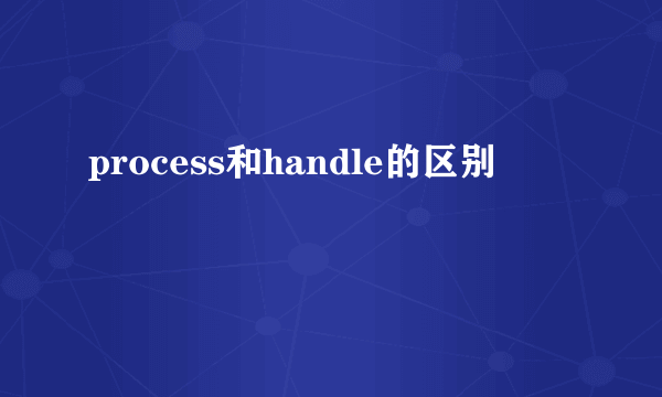 process和handle的区别