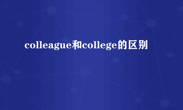 colleague和college的区别