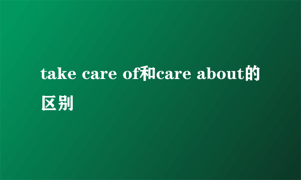 take care of和care about的区别