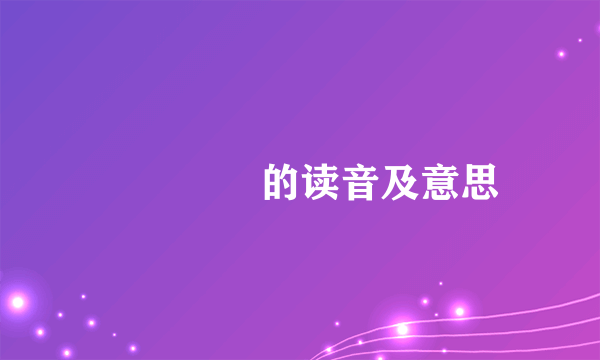 叾屾圥忈的读音及意思