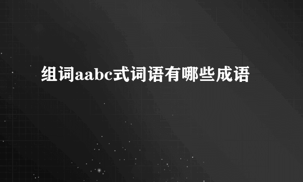 组词aabc式词语有哪些成语