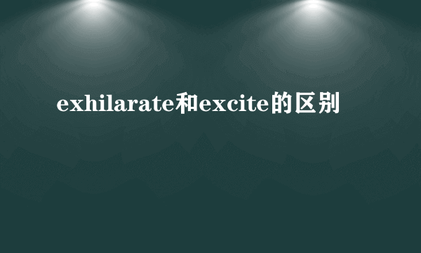 exhilarate和excite的区别