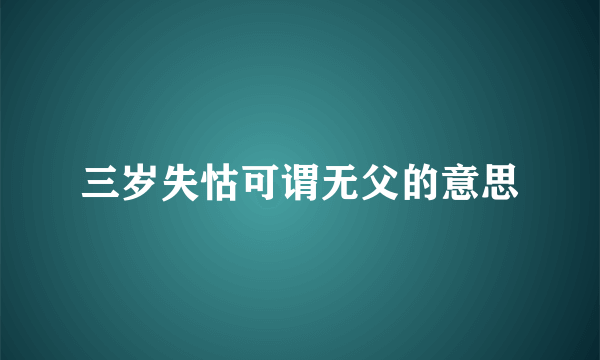 三岁失怙可谓无父的意思