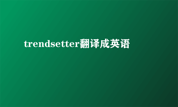 trendsetter翻译成英语