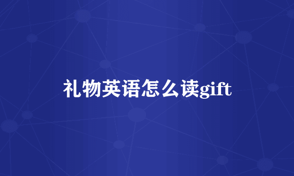 礼物英语怎么读gift