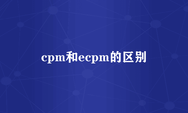 cpm和ecpm的区别