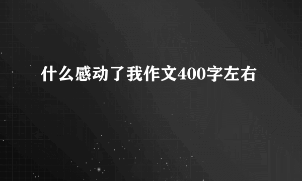 什么感动了我作文400字左右
