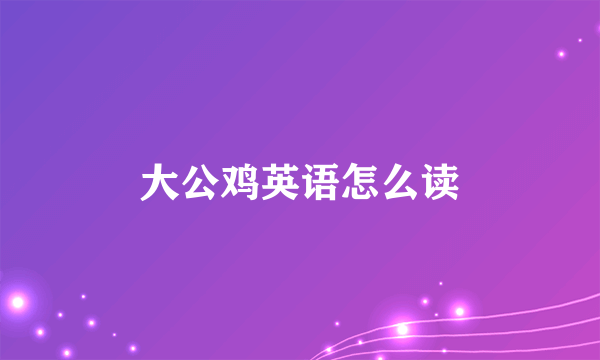 大公鸡英语怎么读