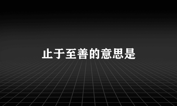 止于至善的意思是