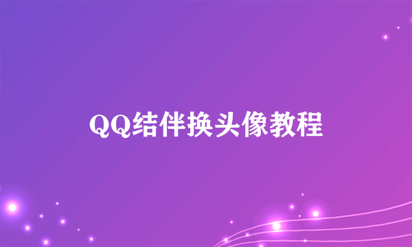 QQ结伴换头像教程