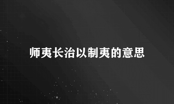 师夷长治以制夷的意思