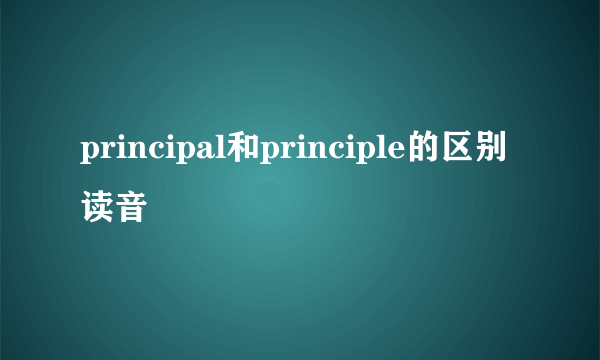 principal和principle的区别读音